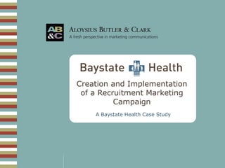 Creation and Implementation
of a Recruitment Marketing
Campaign
A Baystate Health Case Study
 