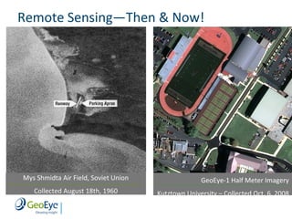 Remote Sensing—Then & Now!




Mys Shmidta Air Field, Soviet Union                 GeoEye-1 Half Meter Imagery
   Collected August 18th, 1960        Kutztown University – Collected Oct. 6, 2008
 