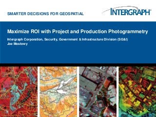 SMARTER DECISIONS FOR GEOSPATIAL



Maximize ROI with Project and Production Photogrammetry
Intergraph Corporation, Security, Government & Infrastructure Division (SG&I)
Joe Mostowy
 