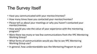 The Survey Itself
• Have you communicated with your mentor/mentee?
• How many times have you contacted your mentor/mentee?...