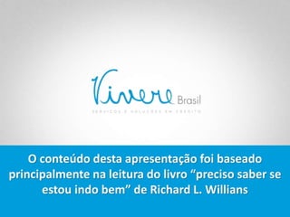 O conteúdo desta apresentação foi baseado
principalmente na leitura do livro “preciso saber se
estou indo bem” de Richard L. Willians
 