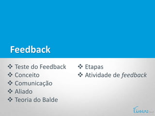 Feedback
 Teste do Feedback
 Conceito
 Comunicação
 Aliado
 Teoria do Balde
 Etapas
 Atividade de feedback
 