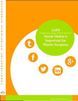 O
U
T
S
O
U
R
C
E
S
T
R
A
T
E
G
I
E
S

ASPS
[American Association of Plastic Surgeons]:

Social Media is
Important for
Plastic Surgeons

I
N
T
E
R
N
A
T
I
O
N
A
L

www.outsourcestrategies.com

 