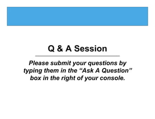 Q & A Session
  Please submit your questions by
typing them in the “Ask A Question”
  box in the right of your console.
 