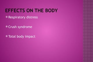 EFFECTS ON THE BODY
 Respiratory distress
 Crush syndrome
 Total body impact
 