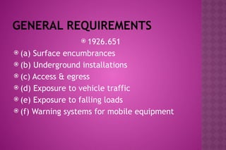 GENERAL REQUIREMENTS
 1926.651
 (a) Surface encumbrances
 (b) Underground installations
 (c) Access & egress
 (d) Exposure to vehicle traffic
 (e) Exposure to falling loads
 (f) Warning systems for mobile equipment
 