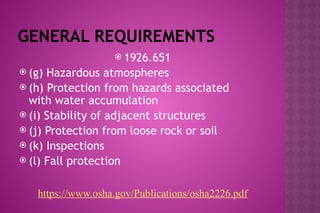 GENERAL REQUIREMENTS
 1926.651
 (g) Hazardous atmospheres
 (h) Protection from hazards associated
with water accumulation
 (i) Stability of adjacent structures
 (j) Protection from loose rock or soil
 (k) Inspections
 (l) Fall protection
https://www.osha.gov/Publications/osha2226.pdf
 