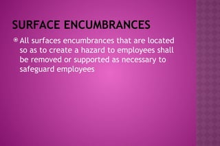 SURFACE ENCUMBRANCES
 All surfaces encumbrances that are located
so as to create a hazard to employees shall
be removed or supported as necessary to
safeguard employees
 