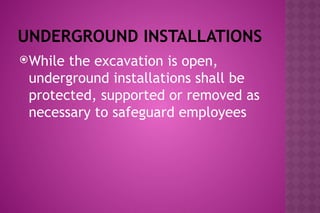 UNDERGROUND INSTALLATIONS
While the excavation is open,
underground installations shall be
protected, supported or removed as
necessary to safeguard employees
 