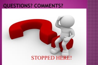 QUESTIONS? COMMENTS?
STOPPED HERE!
 