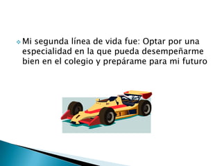  Mi segunda línea de vida fue: Optar por una
especialidad en la que pueda desempeñarme
bien en el colegio y prepárame para mi futuro
 