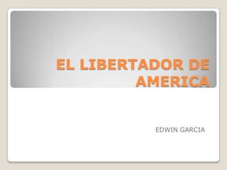 EL LIBERTADOR DE AMERICA EDWIN GARCIA 