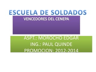 ASPT.: MOROCHO EDGAR
ING.: PAUL QUINDE
PROMOCION: 2012-2014
 
