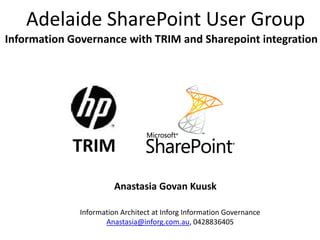 Adelaide SharePoint User Group
Information Governance with TRIM and Sharepoint integration




            TRIM
                        Anastasia Govan Kuusk

              Information Architect at Inforg Information Governance
                     Anastasia@inforg.com.au, 0428836405
 