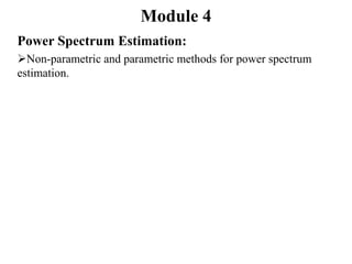 Module 4
Power Spectrum Estimation:
Non-parametric and parametric methods for power spectrum
estimation.
 