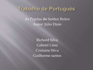 As Pupilas do Senhor Reitor
Autor: Júlio Dinis
Richard Silva
Gabriel Lima
Crislaine Silva
Guilherme santos
 