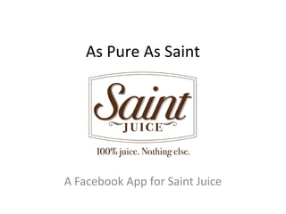As Pure As Saint




A Facebook App for Saint Juice
 