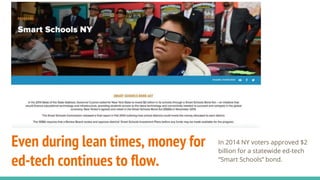 Even during lean times, money for
ed-tech continues to flow.
In 2014 NY voters approved $2
billion for a statewide ed-tech
“Smart Schools” bond.
 