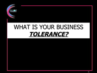 WHAT IS YOUR BUSINESS  TOLERANCE? 
