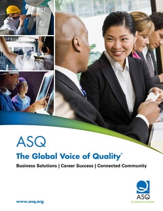 www.asq.org
ASQ
The Global Voice of Quality
®
Business Solutions | Career Success | Connected Community
 