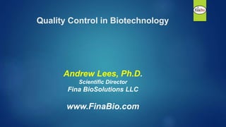 Quality Control in Biotechnology
Andrew Lees, Ph.D.
Scientific Director
Fina BioSolutions LLC
www.FinaBio.com
 