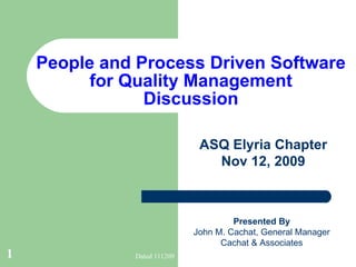 People and Process Driven Software for Quality Management Discussion ASQ Elyria Chapter Nov 12, 2009 Presented By John M. Cachat, General Manager Cachat & Associates 