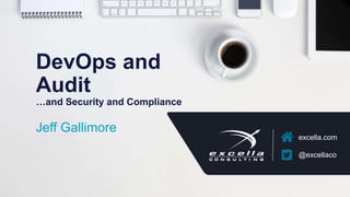 excella.com | @excellaco
excella.com
@excellaco
DevOps and
Audit
…and Security and Compliance
Jeff Gallimore
 