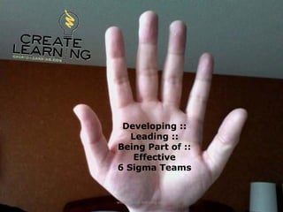 Developing ::
   Leading ::
Being Part of ::
    Effective
6 Sigma Teams


www.create‐learning.com
 