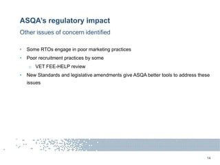 ASQA’s regulatory impact
• Some RTOs engage in poor marketing practices
• Poor recruitment practices by some
o VET FEE-HEL...