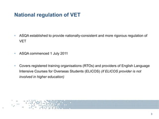 National regulation of VET
• ASQA established to provide nationally-consistent and more rigorous regulation of
VET
• ASQA ...