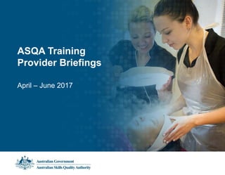ASQA Training
Provider Briefings
April – June 2017
 
