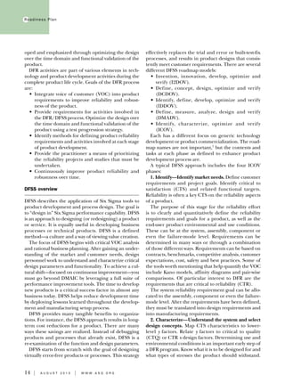 14 I a u g u s t 2 0 1 3 I W W W . AS Q . ORG
Readiness Plan
oped and emphasized through optimizing the design
over the time domain and functional validation of the
product.
DFR activities are part of various elements in tech-
nology and product development activities during the
complete product life cycle. Goals of the DFR process
are:
•	 Integrate voice of customer (VOC) into product
requirements to improve reliability and robust-
ness of the product.
•	Provide requirements for activities involved in
the DFR/DFSS process. Optimize the design over
the time domain and functional validation of the
product using a test progression strategy.
•	 Identify methods for defining product reliability
requirements and activities involved at each stage
of product development.
•	 Provide the practitioner a means of prioritizing
the reliability projects and studies that must be
undertaken.
•	Continuously improve product reliability and
robustness over time.
DFSS overview
DFSS describes the application of Six Sigma tools to
product development and process design. The goal is
to “design in” Six Sigma performance capability. DFSS
is an approach to designing (or redesigning) a product
or service. It is equally useful in developing business
processes or technical products. DFSS is a defined
method—a culture and a way of viewing value creation.
The focus of DFSS begins with critical VOC analysis
and rational business planning. After gaining an under-
standing of the market and customer needs, design
personnel work to understand and characterize critical
design parameters and functionality. To achieve a cul-
tural shift—focused on continuous improvement—you
must go beyond DMAIC by leveraging a full suite of
performance improvement tools. The time to develop
new products is a critical success factor in almost any
business today. DFSS helps reduce development time
by deploying lessons learned throughout the develop-
ment and manufacturing setup process.
DFSS provides many tangible benefits to organiza-
tions. For instance, the DFSS approach results in long-
term cost reductions for a product. There are many
ways these savings are realized. Instead of debugging
products and processes that already exist, DFSS is a
re-examination of the function and design parameters.
DFSS starts from scratch with the goal of designing
virtually error-free products or processes. This strategy
effectively replaces the trial and error or built-test-fix
processes, and results in product designs that consis-
tently meet customer requirements. There are several
different DFSS roadmap models:
•	Invention, innovation, develop, optimize and
verify (I2DOV).
•	Define, concept, design, optimize and verify
(DCDOV).
•	Identify, define, develop, optimize and verify
(IDDOV).
•	Define, measure, analyze, design and verify
(DMADV).
•	Identify, characterize, optimize and verify
(ICOV).
Each has a different focus on generic technology
development or product commercialization. The road-
map names are not important,7
but the contents and
tasks at each phase as defined to enhance product
development process are.
A typical DFSS approach includes the four ICOV
phases:
1. Identify—Identify market needs. Define customer
requirements and project goals. Identify critical to
satisfaction (CTS) and related functional targets.
Reliability is often a key CTS on the reliability aspects
of a product.
The purpose of this stage for the reliability effort
is to clearly and quantitatively define the reliability
requirements and goals for a product, as well as the
end-user product environmental and use conditions.
These can be at the system, assembly, component or
even the failure-mode level. Requirements can be
determined in many ways or through a combination
of those different ways. Requirements can be based on
contracts, benchmarks, competitive analysis, customer
expectations, cost, safety and best practices. Some of
the tools worth mentioning that help quantify the VOC
include Kano models, affinity diagrams and pair-wise
comparisons. Of particular interest to DFR are the
requirements that are critical to reliability (CTR).
The system reliability requirement goal can be allo-
cated to the assembly, component or even the failure-
mode level. After the requirements have been defined,
they must be translated into design requirements and
into manufacturing requirements.
2. Characterize—Understand the system and select
design concepts. Map CTS characteristics to lower-
level y factors. Relate y factors to critical to quality
(CTQ) or CTR x design factors. Determining use and
environmental conditions is an important early step of
a DFR program. Know what it is to be designed for and
what types of stresses the product should withstand.
 