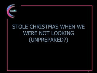 STOLE CHRISTMAS WHEN WE WERE NOT LOOKING (UNPREPARED?) 