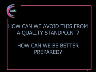 HOW CAN WE AVOID THIS FROM A QUALITY STANDPOINT? HOW CAN WE BE BETTER PREPARED? 