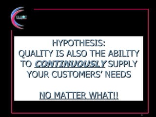 HYPOTHESIS: QUALITY IS ALSO THE ABILITY TO  CONTINUOUSLY  SUPPLY YOUR CUSTOMERS’ NEEDS NO MATTER WHAT!! 