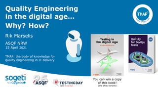 Quality Engineering
in the digital age…
Why? How?
Rik Marselis
ASQF NRW
15 April 2021
TMAP: the body of knowledge for
quality engineering in IT delivery
You can win a copy
of this book!
(the ePub version)
 
