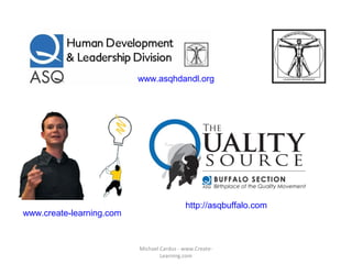 www.asqhdandl.org
www.create-learning.com
http://asqbuffalo.com
Michael Cardus - www.Create-
Learning.com
 