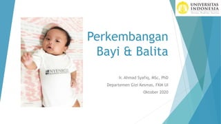 Perkembangan
Bayi & Balita
Ir. Ahmad Syafiq, MSc, PhD
Departemen Gizi Kesmas, FKM UI
Oktober 2020
 