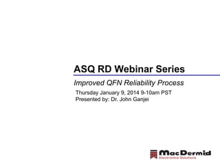 ASQ RD Webinar Series
Improved QFN Reliability Process
Thursday January 9, 2014 9-10am PST
Presented by: Dr. John Ganjei

3

 