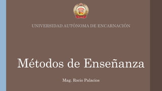 Métodos de Enseñanza
UNIVERSIDAD AUTÓNOMA DE ENCARNACIÓN
Mag. Rocio Palacios
 