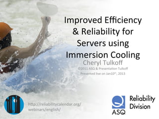 Improved	
  Eﬃciency	
  
                       &	
  Reliability	
  for	
  
                        Servers	
  using	
  
                     Immersion	
  Cooling	
  
                                 Cheryl	
  Tulkoﬀ	
  
                            ©2011	
  ASQ	
  &	
  PresentaGon	
  Tulkoﬀ	
  
                             Presented	
  live	
  on	
  Jan10th,	
  2013	
  




hKp://reliabilitycalendar.org/
webinars/english/	
  
 