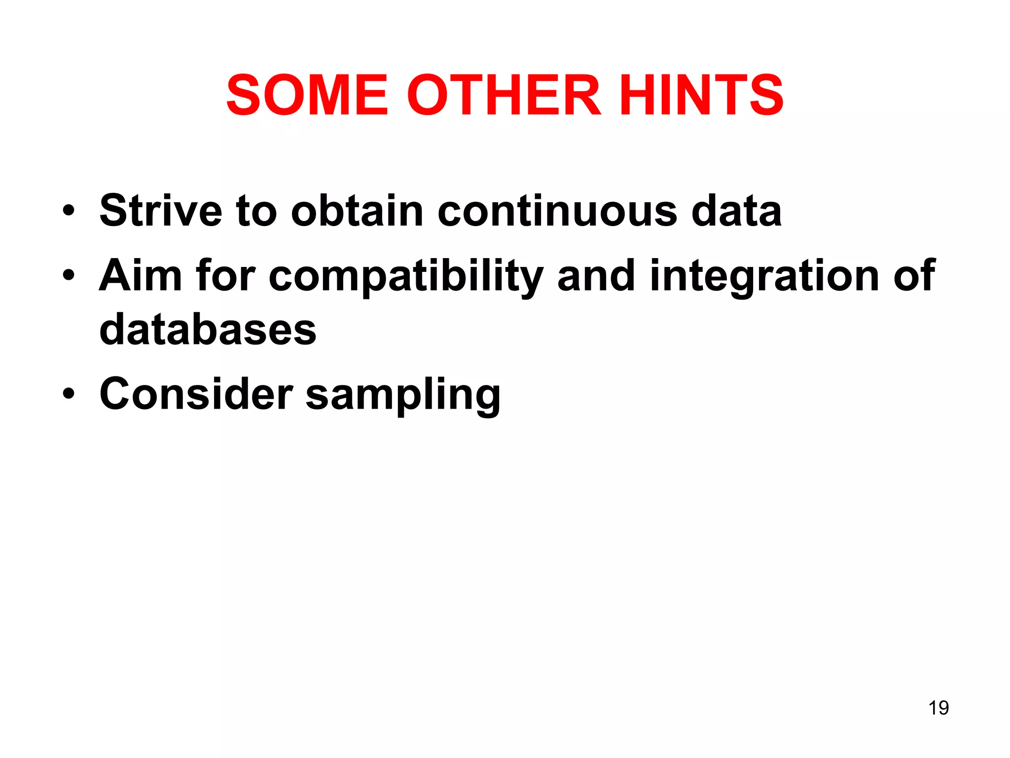 SOME OTHER HINTS
• Strive to obtain continuous data
• Aim for compatibility and integration of
databases
• Consider sampling

19

 