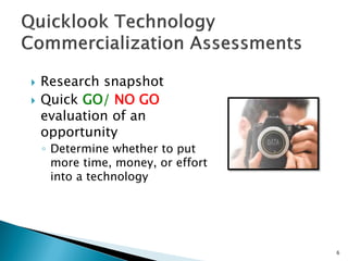 Research snapshot 
Quick GO/ NO GO evaluation of an opportunity 
◦Determine whether to put more time, money, or effort into a technology 
6  