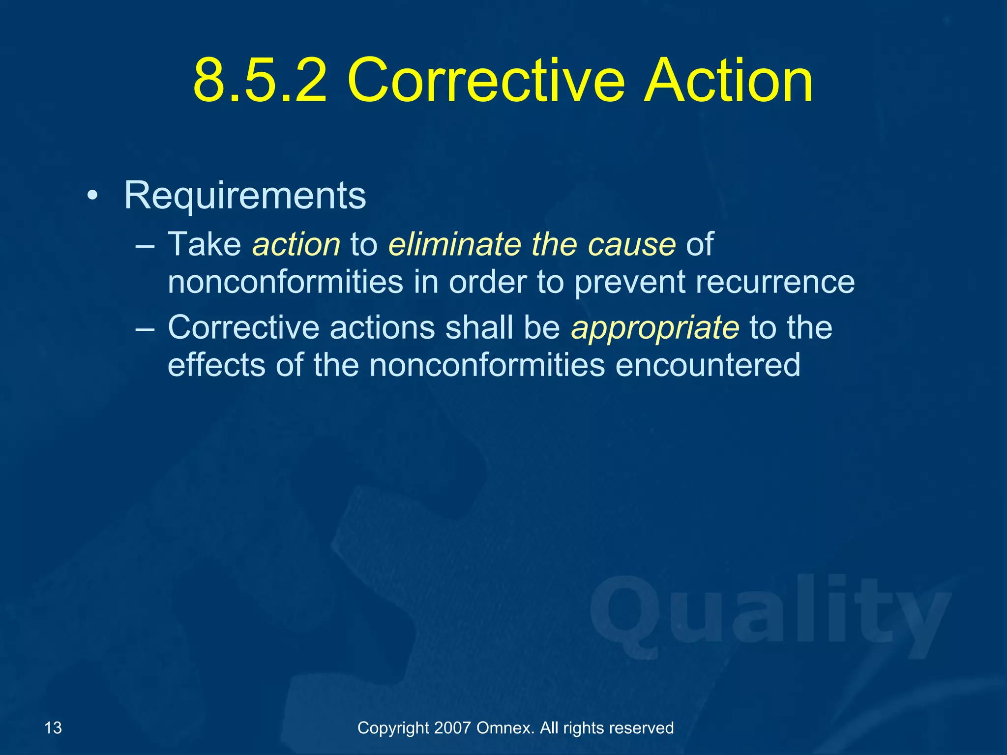 8.5.2 Corrective Action Requirements Take  action   to  eliminate the cause  of nonconformities in order to prevent recurrence Corrective actions shall be  appropriate  to the effects of the nonconformities encountered 
