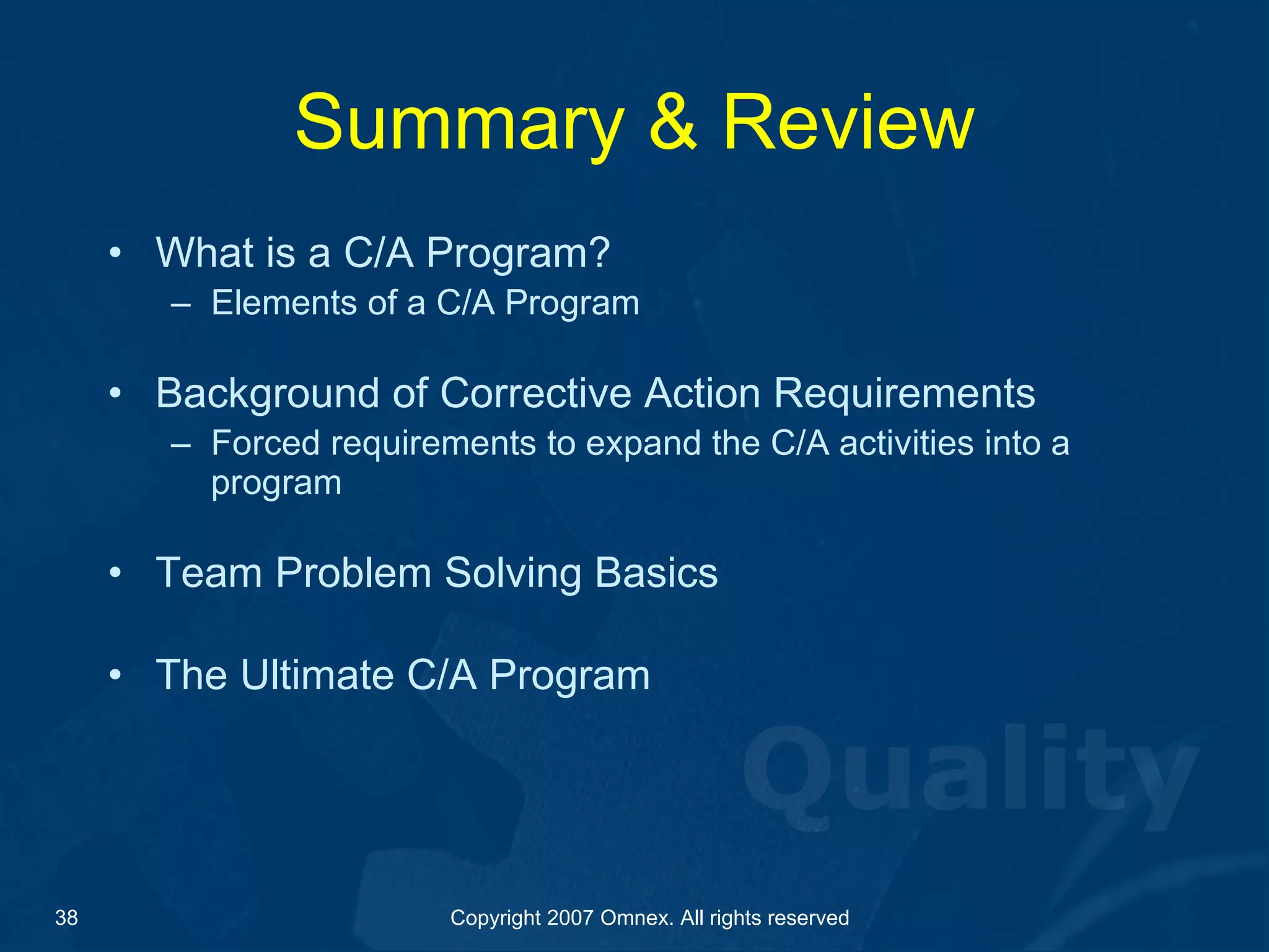 Summary & Review What is a C/A Program? Elements of a C/A Program   Background of Corrective Action Requirements Forced requirements to expand the C/A activities into a program Team Problem Solving Basics The Ultimate C/A Program 