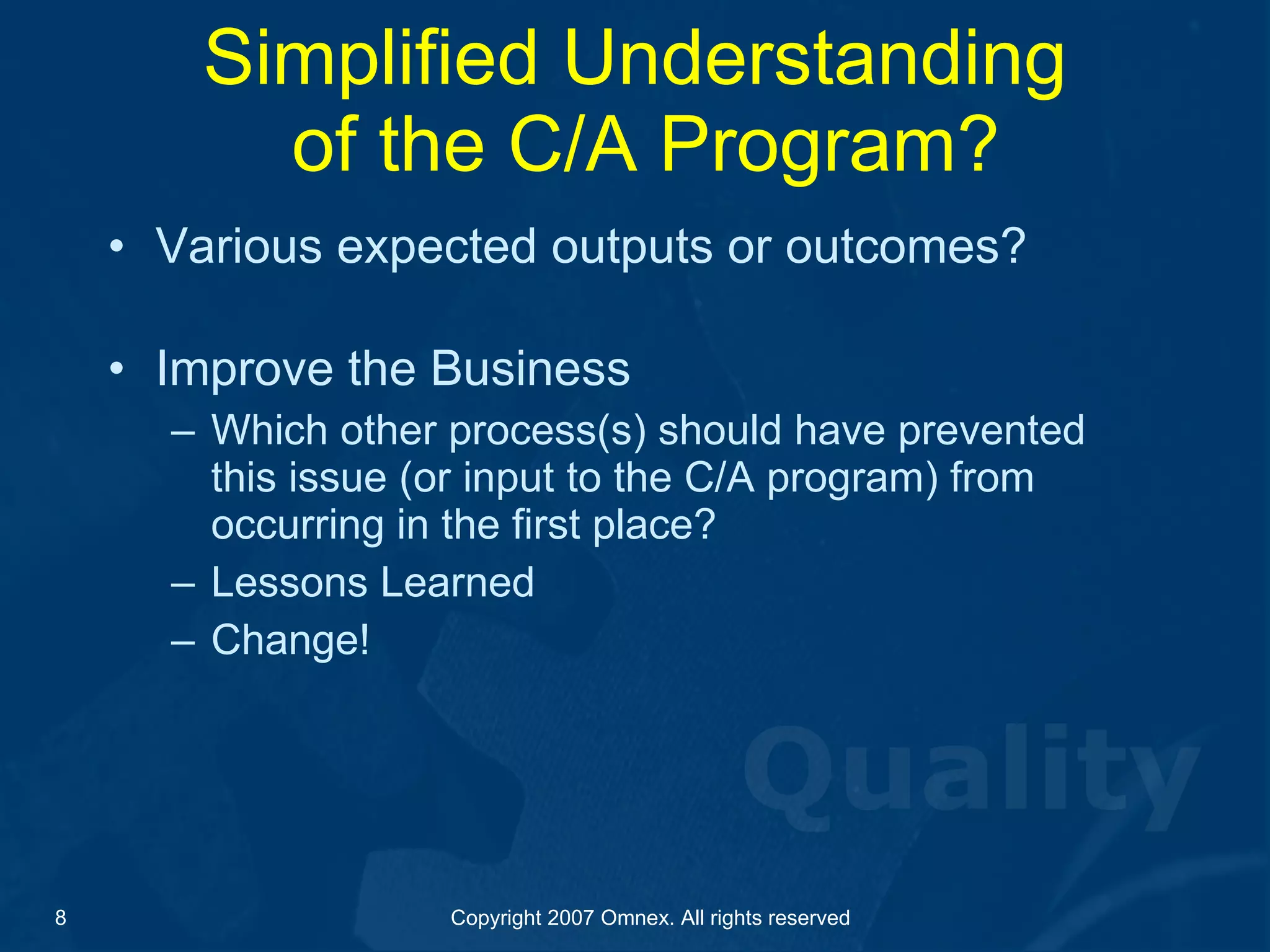 Simplified Understanding  of the C/A Program? Various expected outputs or outcomes? Improve the Business Which other process(s) should have prevented this issue (or input to the C/A program) from occurring in the first place? Lessons Learned Change!  