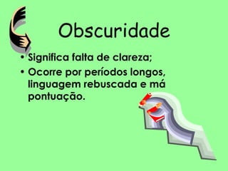 Obscuridade
• Significa falta de clareza;
• Ocorre por períodos longos,
linguagem rebuscada e má
pontuação.
 