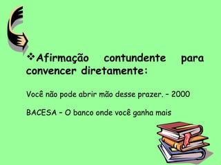 Afirmação contundente para
convencer diretamente:
Você não pode abrir mão desse prazer. – 2000
BACESA – O banco onde você ganha mais
 