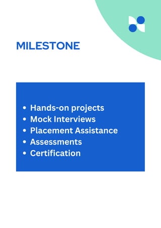 MILESTONE
Hands-on projects
Mock Interviews
Placement Assistance
Assessments
Certification
 