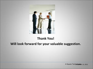 Thank You!
Will look forward for your valuable suggestion.




                                    A Square Technologies 15, 2012
                                                 December
 